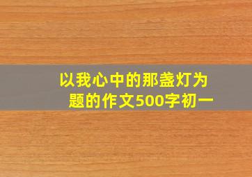 以我心中的那盏灯为题的作文500字初一