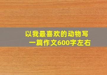 以我最喜欢的动物写一篇作文600字左右