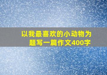 以我最喜欢的小动物为题写一篇作文400字