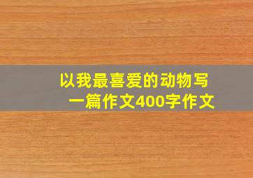 以我最喜爱的动物写一篇作文400字作文