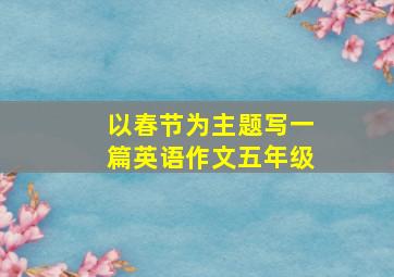 以春节为主题写一篇英语作文五年级