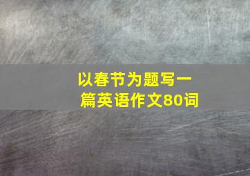 以春节为题写一篇英语作文80词