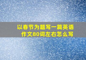 以春节为题写一篇英语作文80词左右怎么写