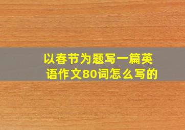 以春节为题写一篇英语作文80词怎么写的