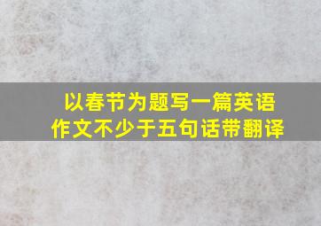 以春节为题写一篇英语作文不少于五句话带翻译