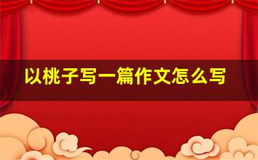 以桃子写一篇作文怎么写