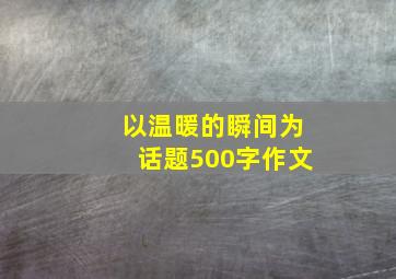 以温暖的瞬间为话题500字作文