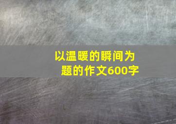 以温暖的瞬间为题的作文600字