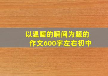 以温暖的瞬间为题的作文600字左右初中