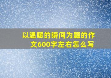 以温暖的瞬间为题的作文600字左右怎么写