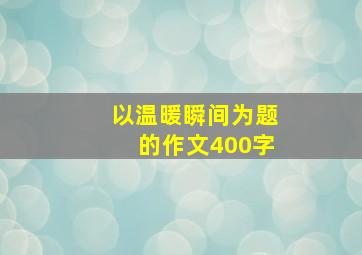 以温暖瞬间为题的作文400字