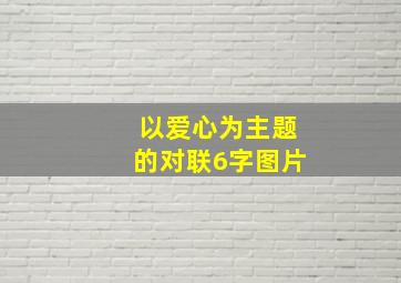 以爱心为主题的对联6字图片