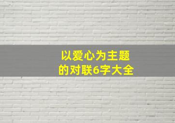 以爱心为主题的对联6字大全