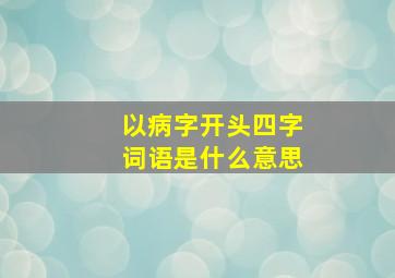 以病字开头四字词语是什么意思