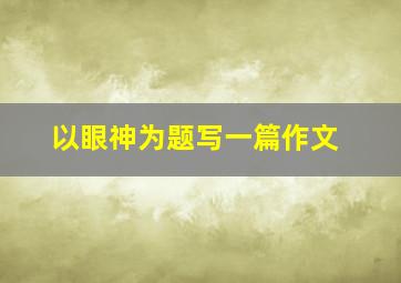 以眼神为题写一篇作文