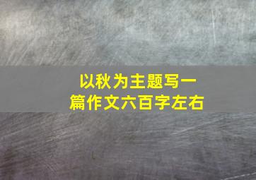 以秋为主题写一篇作文六百字左右