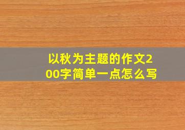 以秋为主题的作文200字简单一点怎么写