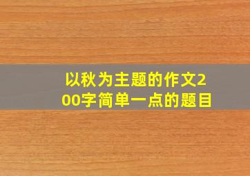 以秋为主题的作文200字简单一点的题目