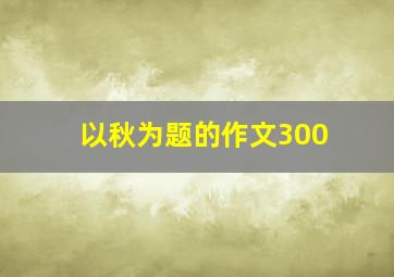 以秋为题的作文300