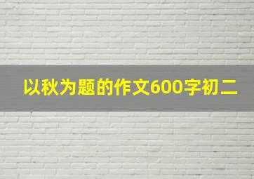 以秋为题的作文600字初二