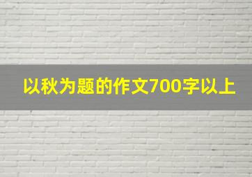 以秋为题的作文700字以上