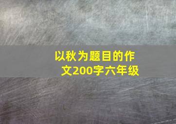 以秋为题目的作文200字六年级