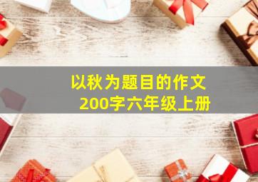 以秋为题目的作文200字六年级上册