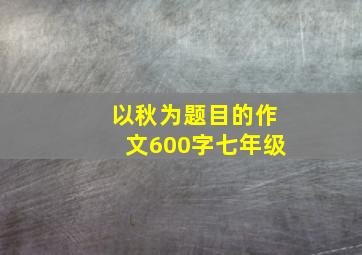 以秋为题目的作文600字七年级