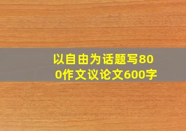 以自由为话题写800作文议论文600字