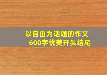 以自由为话题的作文600字优美开头结尾