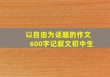 以自由为话题的作文600字记叙文初中生