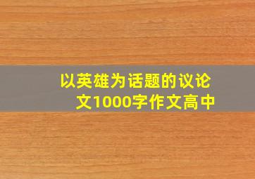 以英雄为话题的议论文1000字作文高中