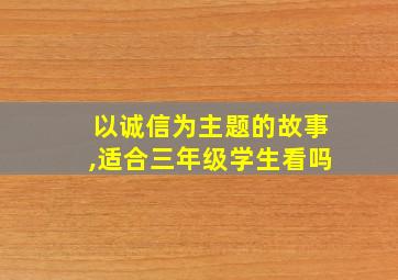 以诚信为主题的故事,适合三年级学生看吗