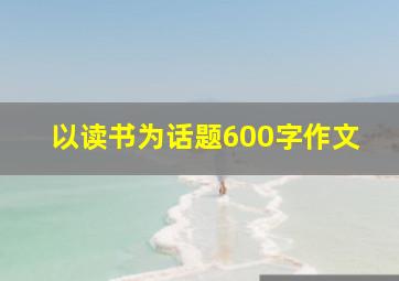 以读书为话题600字作文