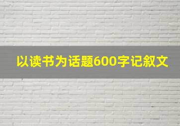 以读书为话题600字记叙文