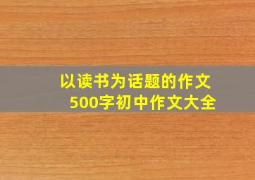 以读书为话题的作文500字初中作文大全