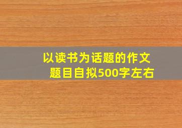 以读书为话题的作文题目自拟500字左右