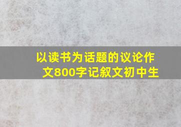 以读书为话题的议论作文800字记叙文初中生