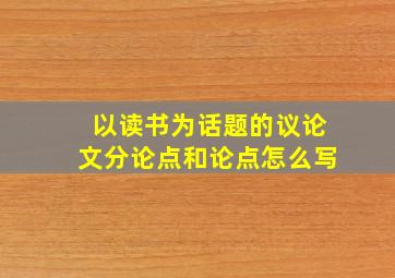 以读书为话题的议论文分论点和论点怎么写