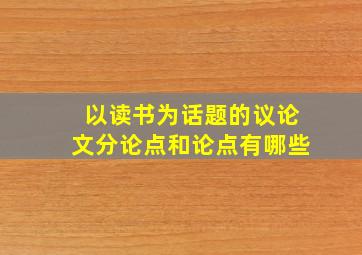 以读书为话题的议论文分论点和论点有哪些