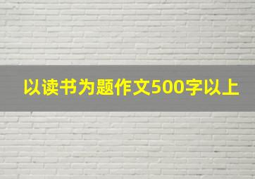 以读书为题作文500字以上