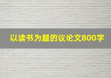 以读书为题的议论文800字