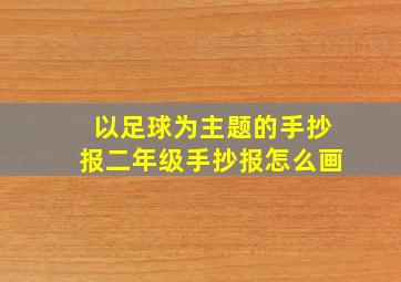 以足球为主题的手抄报二年级手抄报怎么画