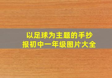 以足球为主题的手抄报初中一年级图片大全