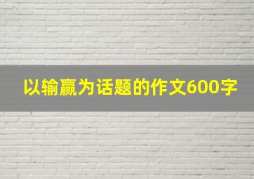 以输赢为话题的作文600字