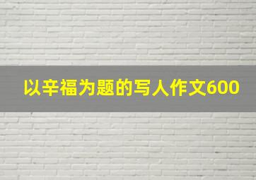 以辛福为题的写人作文600