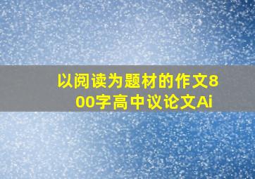 以阅读为题材的作文800字高中议论文Ai