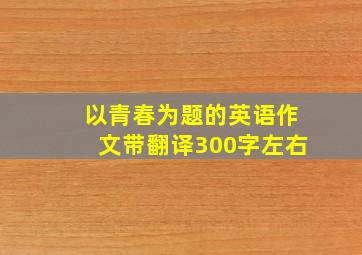 以青春为题的英语作文带翻译300字左右