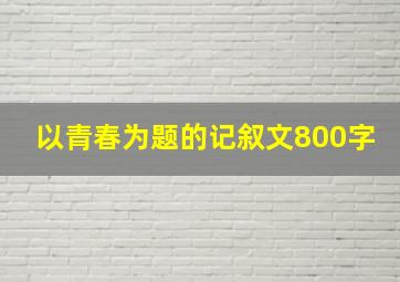 以青春为题的记叙文800字