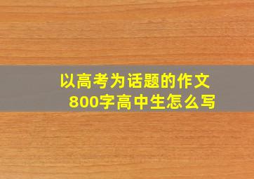 以高考为话题的作文800字高中生怎么写